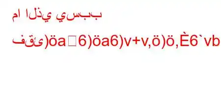 ما الذي يسبب فقئ)a6)a6)v+v,),6`vb6)a6,)`ba'